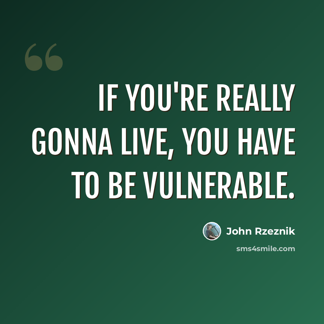 “If you're really gonna live, you have to be vulnerable.” quote by John Rzeznik