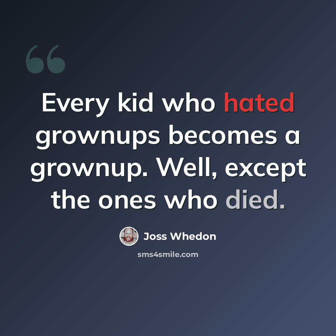 “Every kid who hated grownups becomes a grownup. Well, except the ones who died.” quote by Joss Whedon