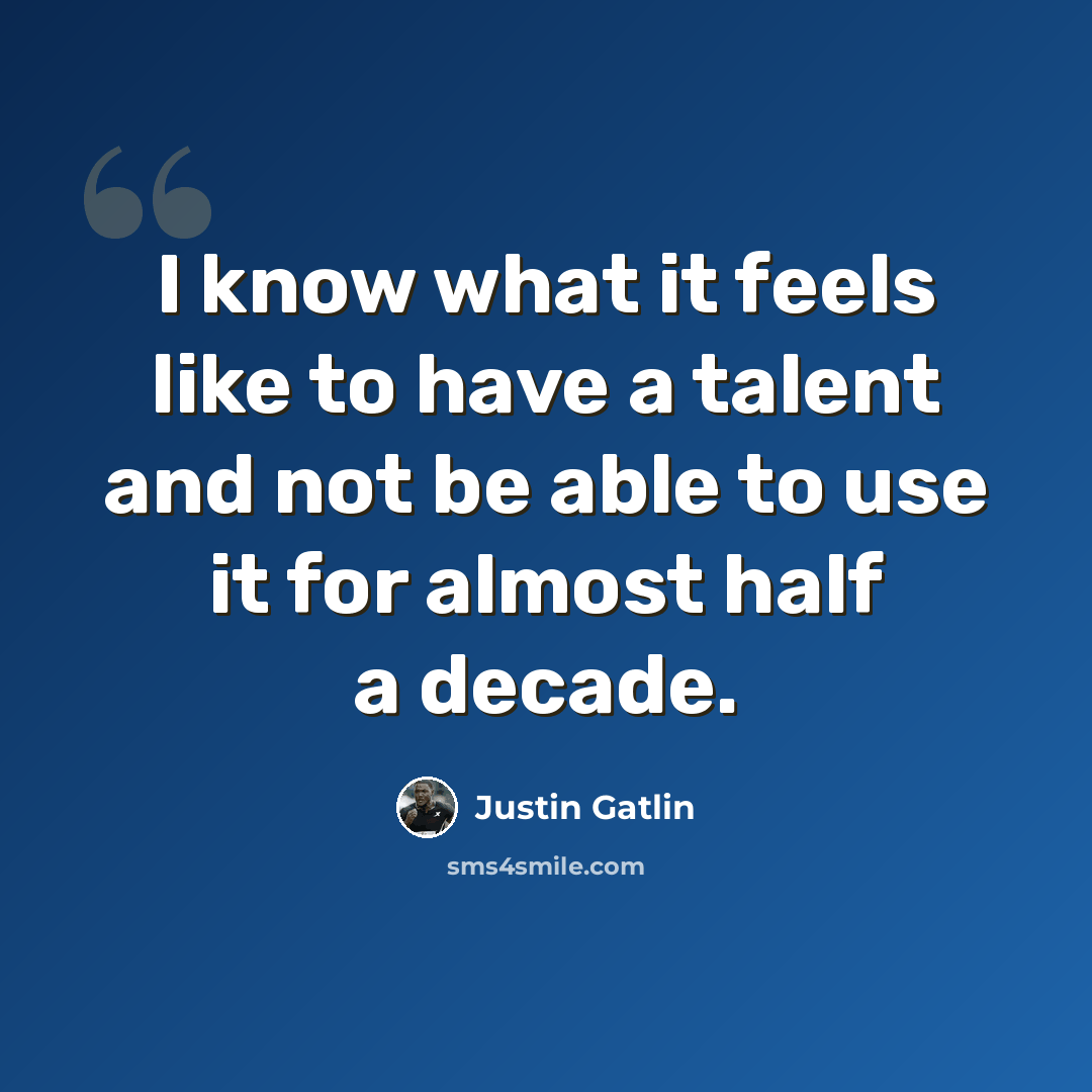 “I know what it feels like to have a talent and not be able to use it for almost half a decade.” quote by Justin Gatlin