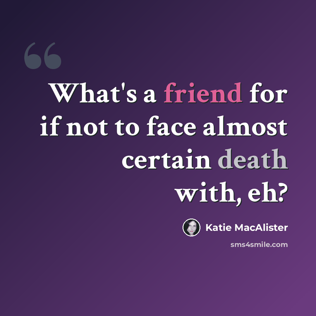“What's a friend for if not to face almost certain death with, eh?” quote by Katie MacAlister