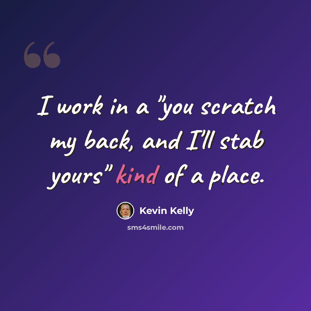 “I work in a "you scratch my back, and I'll stab yours" kind of a place.” quote by Kevin Kelly