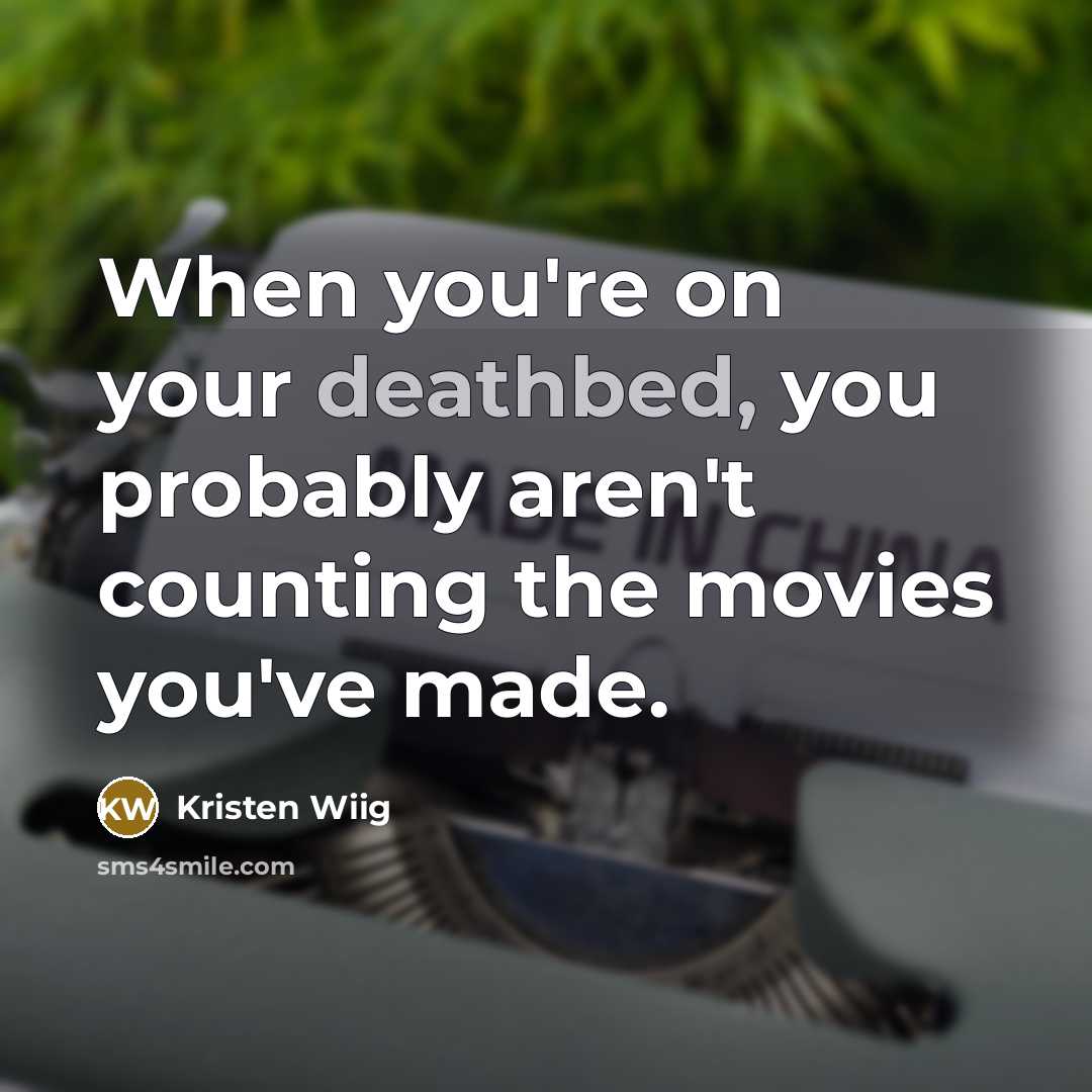 “When you're on your deathbed, you probably aren't counting the movies you've made.” quote by Kristen Wiig