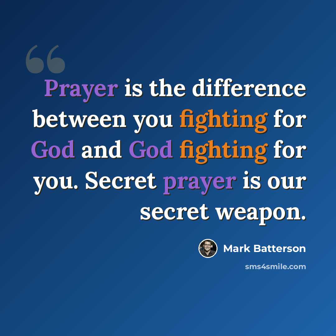 “Prayer is the difference between you fighting for God and God fighting for you. Secret prayer is our secret weapon.” quote by Mark Batterson