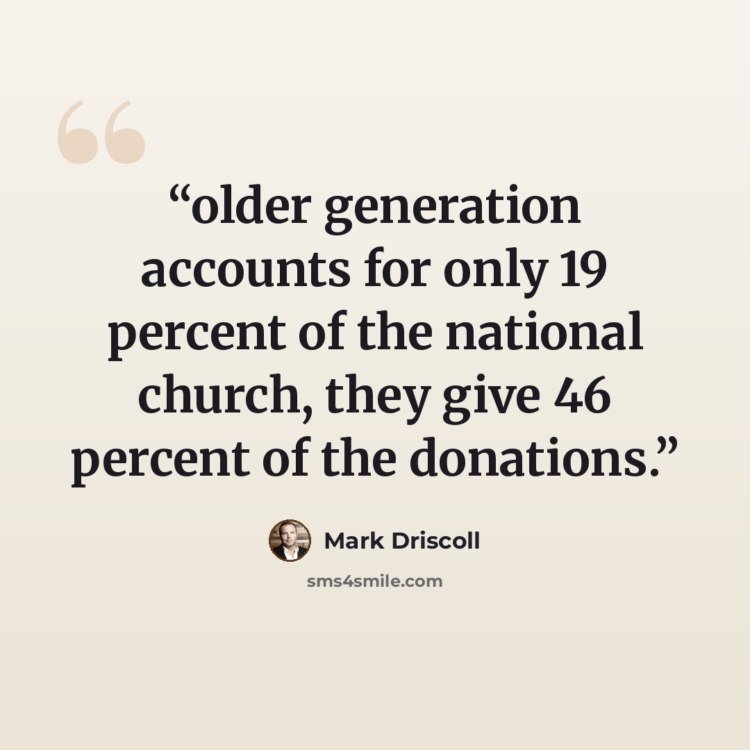 “older generation accounts for only 19 percent of the national church, they give 46 percent of the donations.” quote by Mark Driscoll