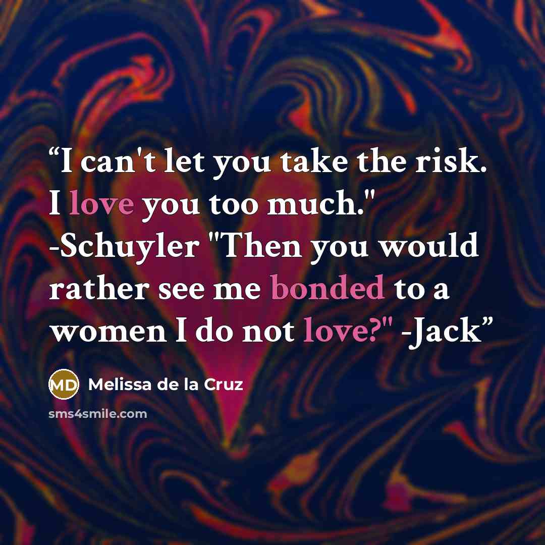 “I can't let you take the risk. I love you too much." -Schuyler "Then you would rather see me bonded to a women I do not love?" -Jack” quote by Melissa de la Cruz