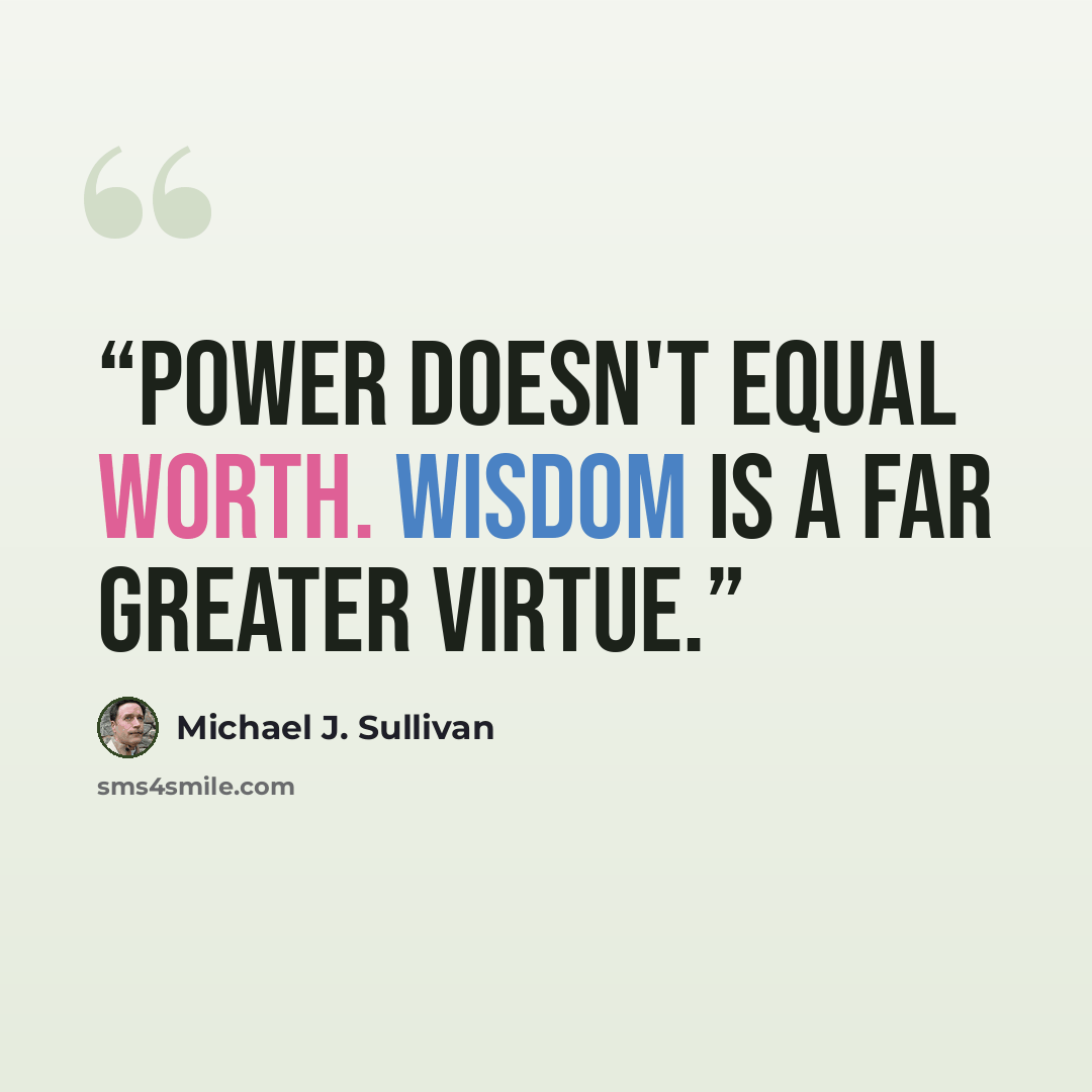 “Power doesn't equal worth. Wisdom is a far greater virtue.” quote by Michael J. Sullivan