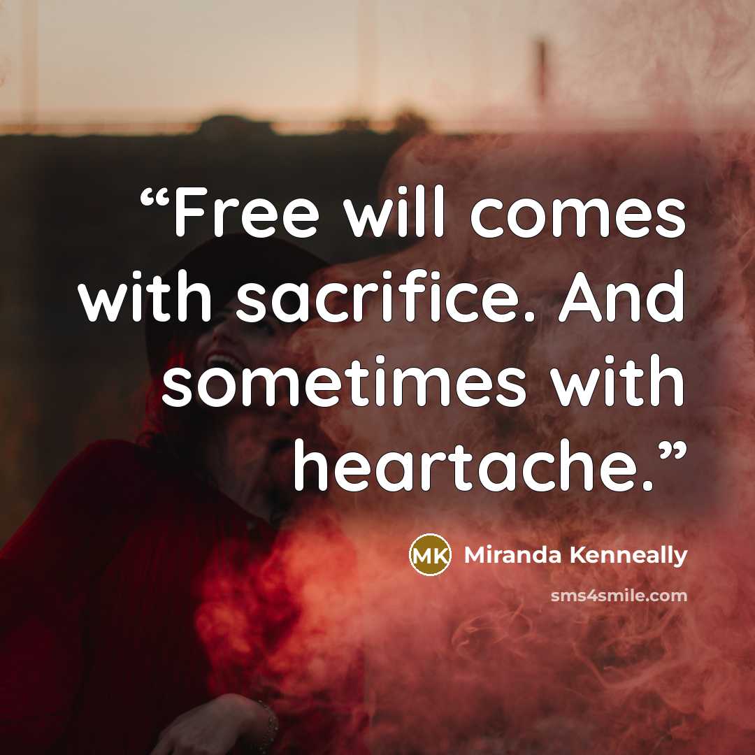 “Free will comes with sacrifice. And sometimes with heartache.” quote by Miranda Kenneally