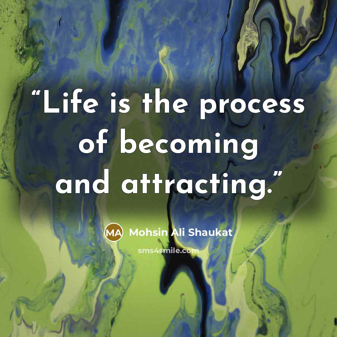 “Life is the process of becoming and attracting.” quote by Mohsin Ali Shaukat