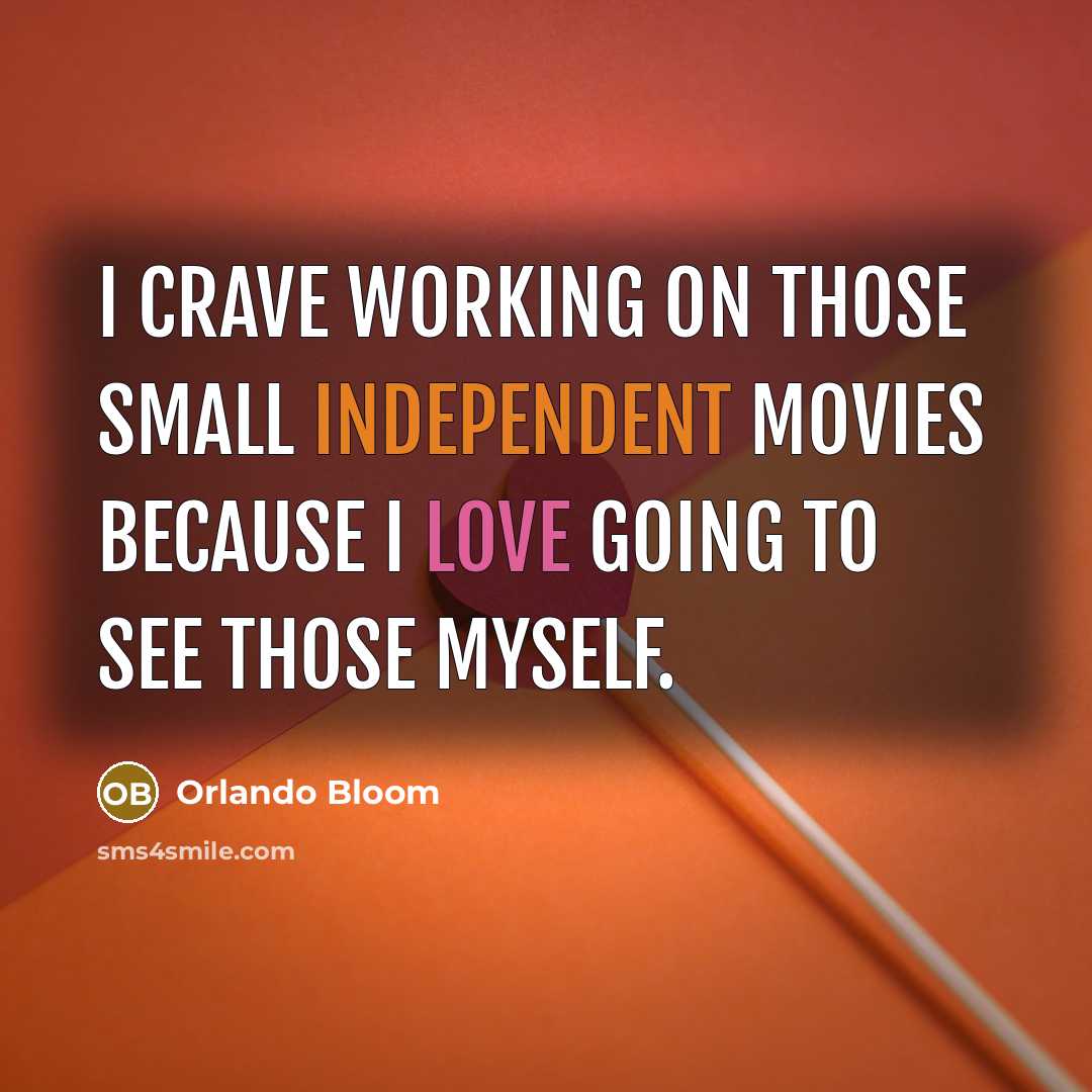 “I crave working on those small independent movies because I love going to see those myself.” quote by Orlando Bloom