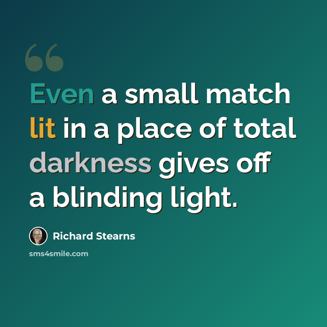 “Even a small match lit in a place of total darkness gives off a blinding light.” quote by Richard Stearns
