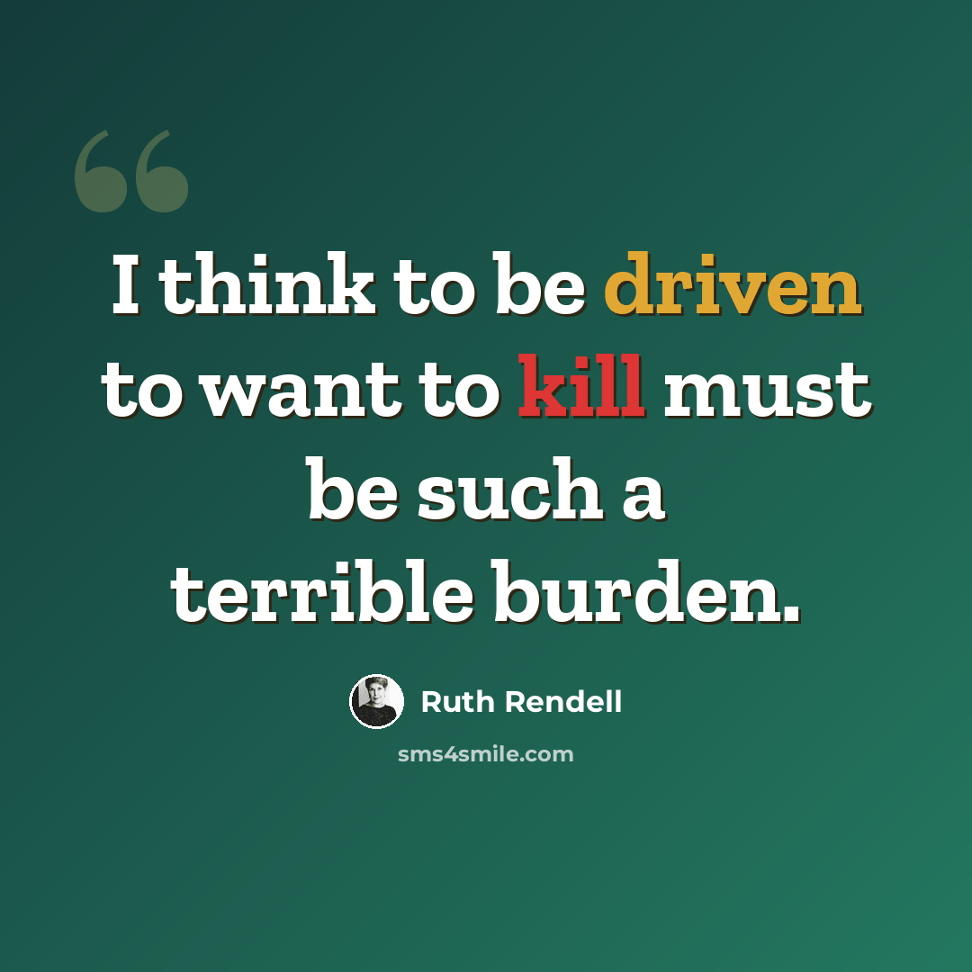 “I think to be driven to want to kill must be such a terrible burden.” quote by Ruth Rendell