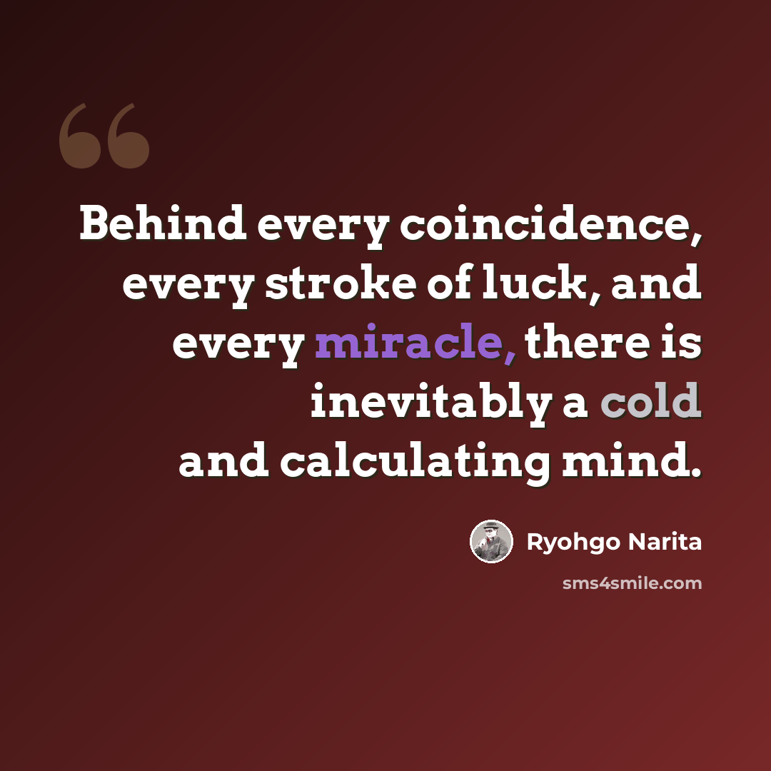 “Behind every coincidence, every stroke of luck, and every miracle, there is inevitably a cold and calculating mind.” quote by Ryohgo Narita