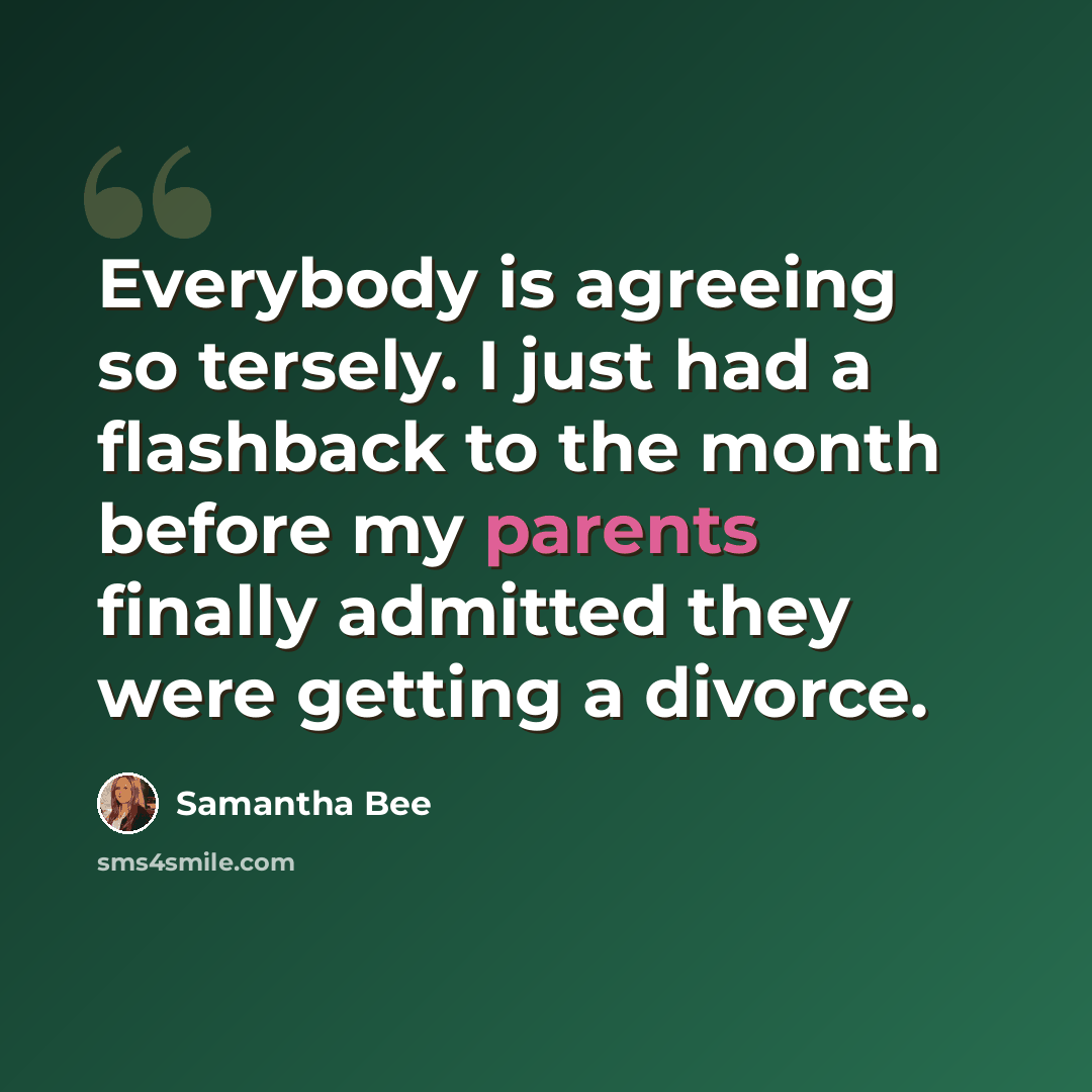 “Everybody is agreeing so tersely. I just had a flashback to the month before my parents finally admitted they were getting a divorce.” quote by Samantha Bee