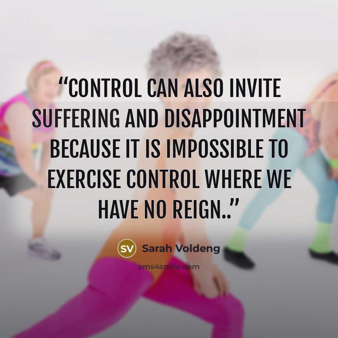 “Control can also invite suffering and disappointment because it is impossible to exercise control where we have no reign..” quote by Sarah Voldeng