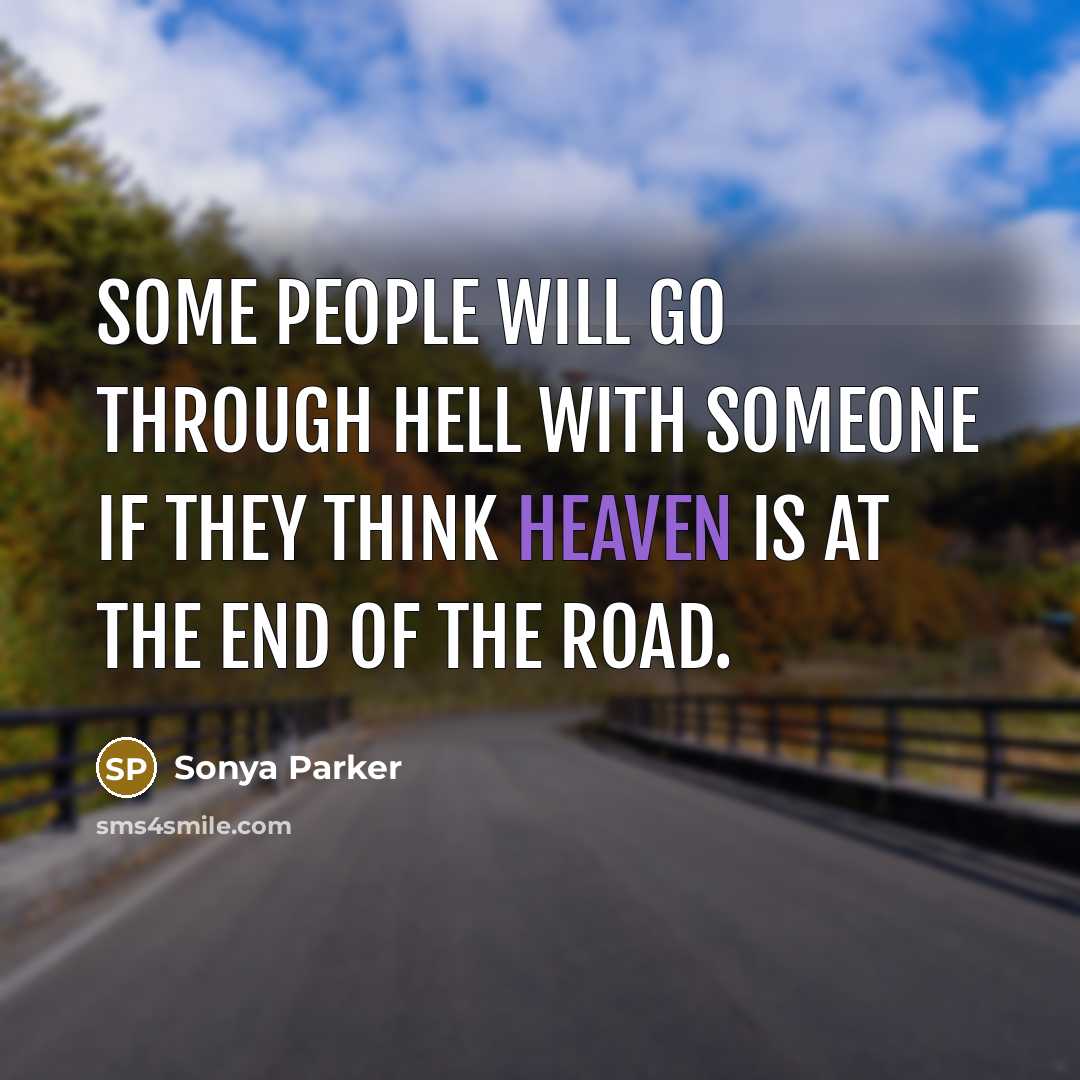 “Some people will go through hell with someone if they think heaven is at the end of the road.” quote by SONYA PARKER