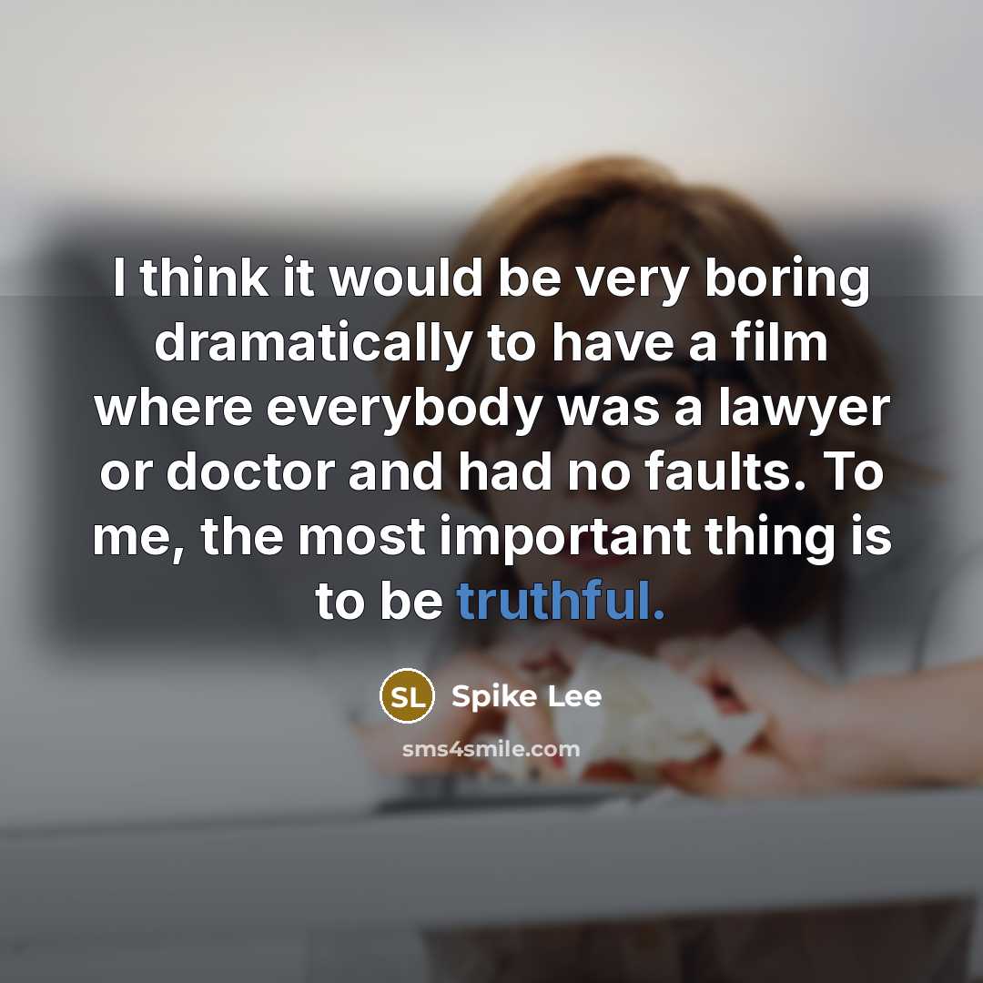 “I think it would be very boring dramatically to have a film where everybody was a lawyer or doctor and had no faults. To me, the most important thing is to be truthful.” quote by Spike Lee