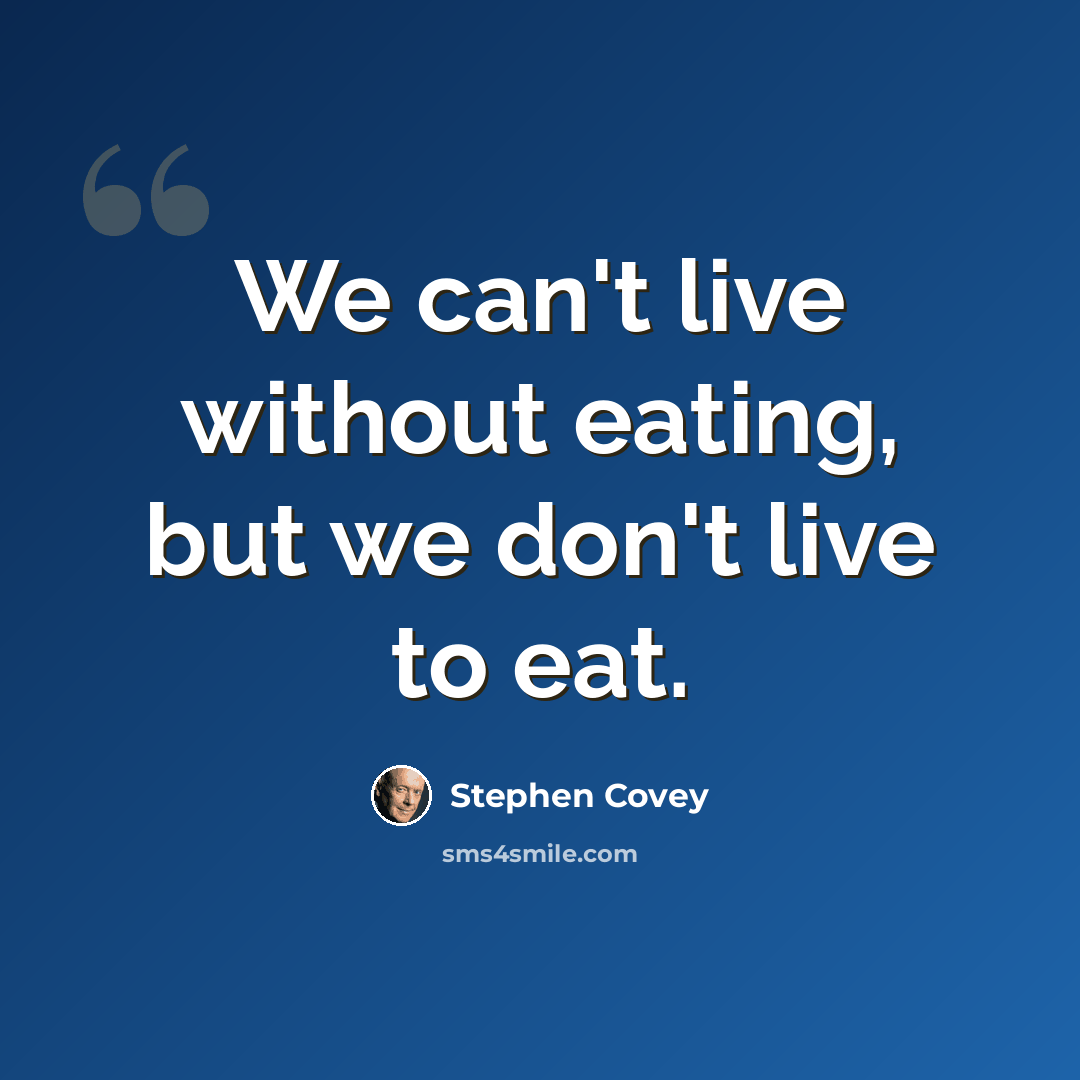 “We can't live without eating, but we don't live to eat.” quote by Stephen Covey