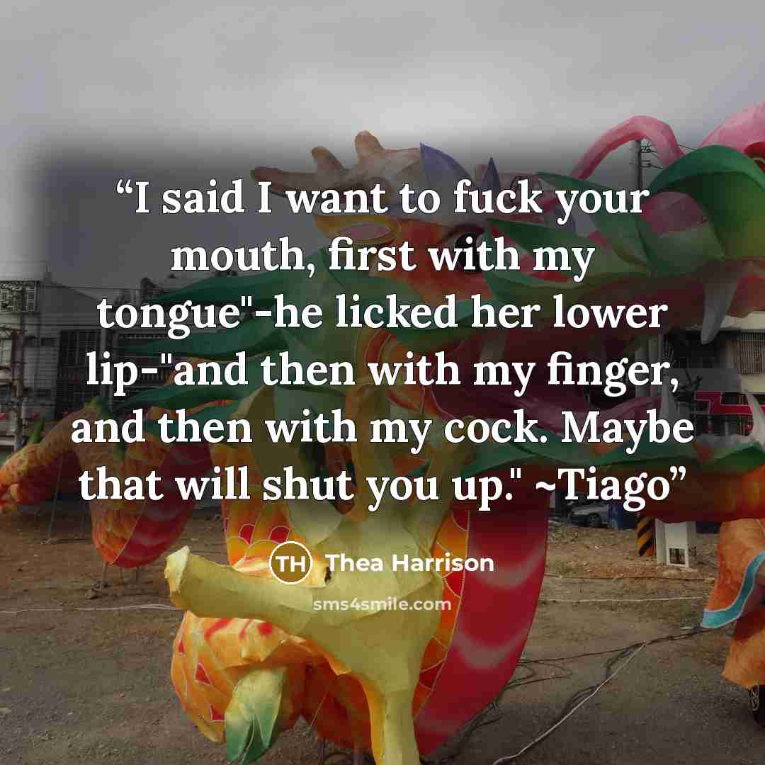 “I said I want to fuck your mouth, first with my tongue"-he licked her lower lip-"and then with my finger, and then with my cock. Maybe that will shut you up." ~Tiago” quote by Thea Harrison