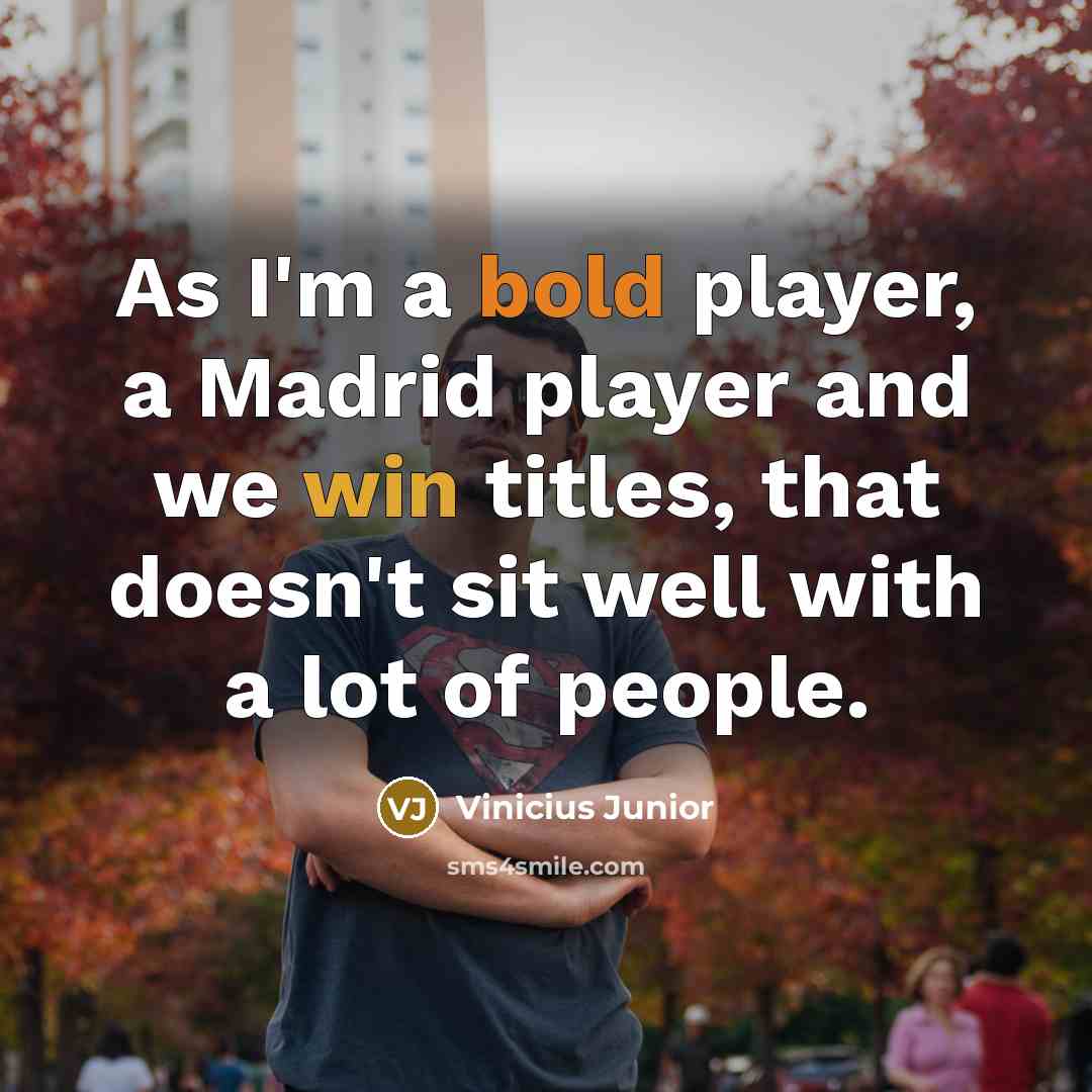 “As I'm a bold player, a Madrid player and we win titles, that doesn't sit well with a lot of people.” quote by Vinicius Junior