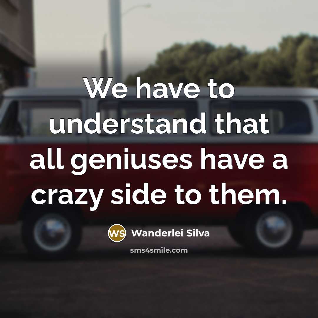 “We have to understand that all geniuses have a crazy side to them.” quote by Wanderlei Silva