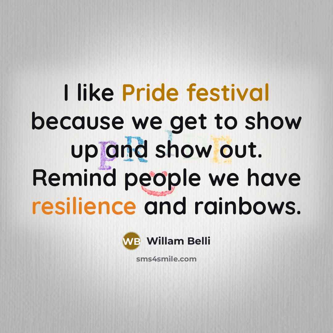 “I like Pride festival because we get to show up and show out. Remind people we have resilience and rainbows.” quote by Willam Belli