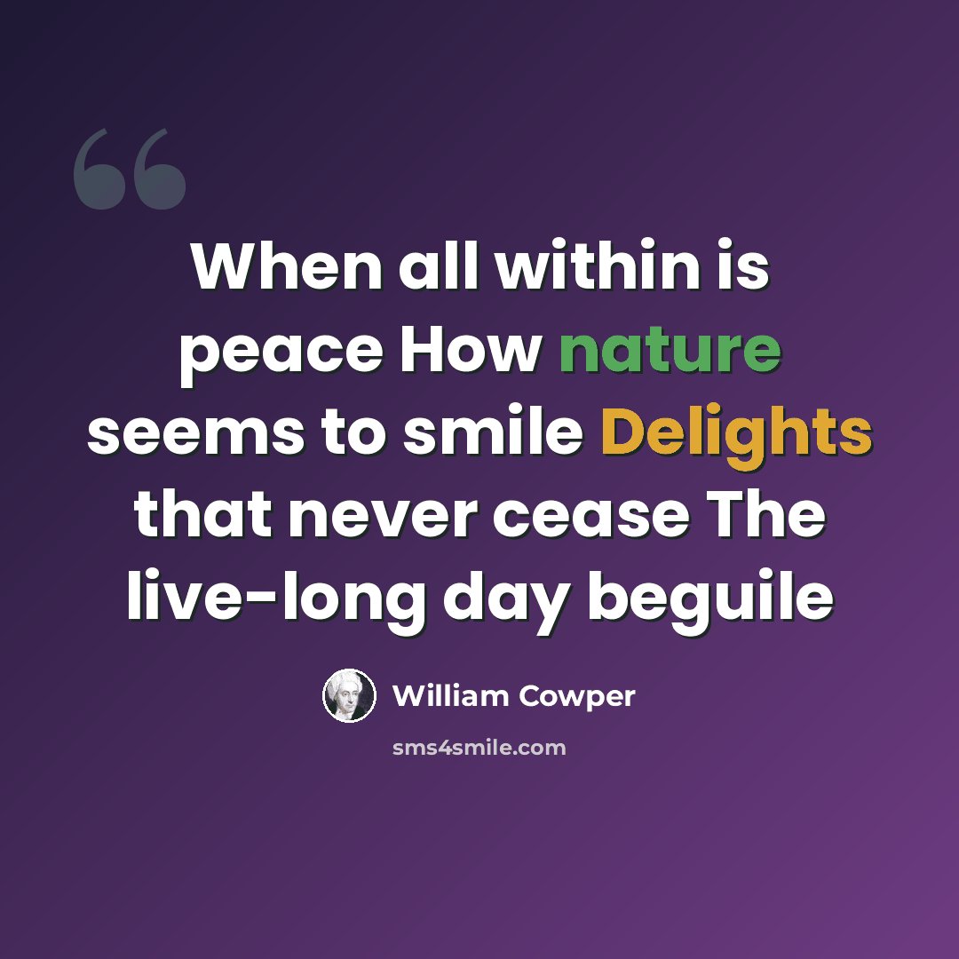 “When all within is peace How nature seems to smile Delights that never cease The live-long day beguile” quote by William Cowper