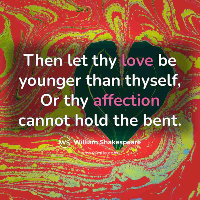 “Then let thy love be younger than thyself, Or thy affection cannot hold the bent.” quote by William Shakespeare