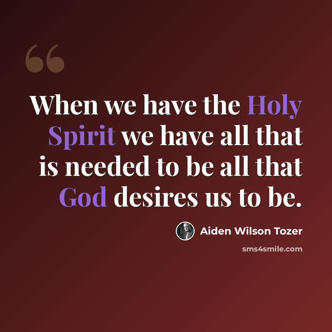 “When we have the Holy Spirit we have all that is needed to be all that God desires us to be.” quote by Aiden Wilson Tozer