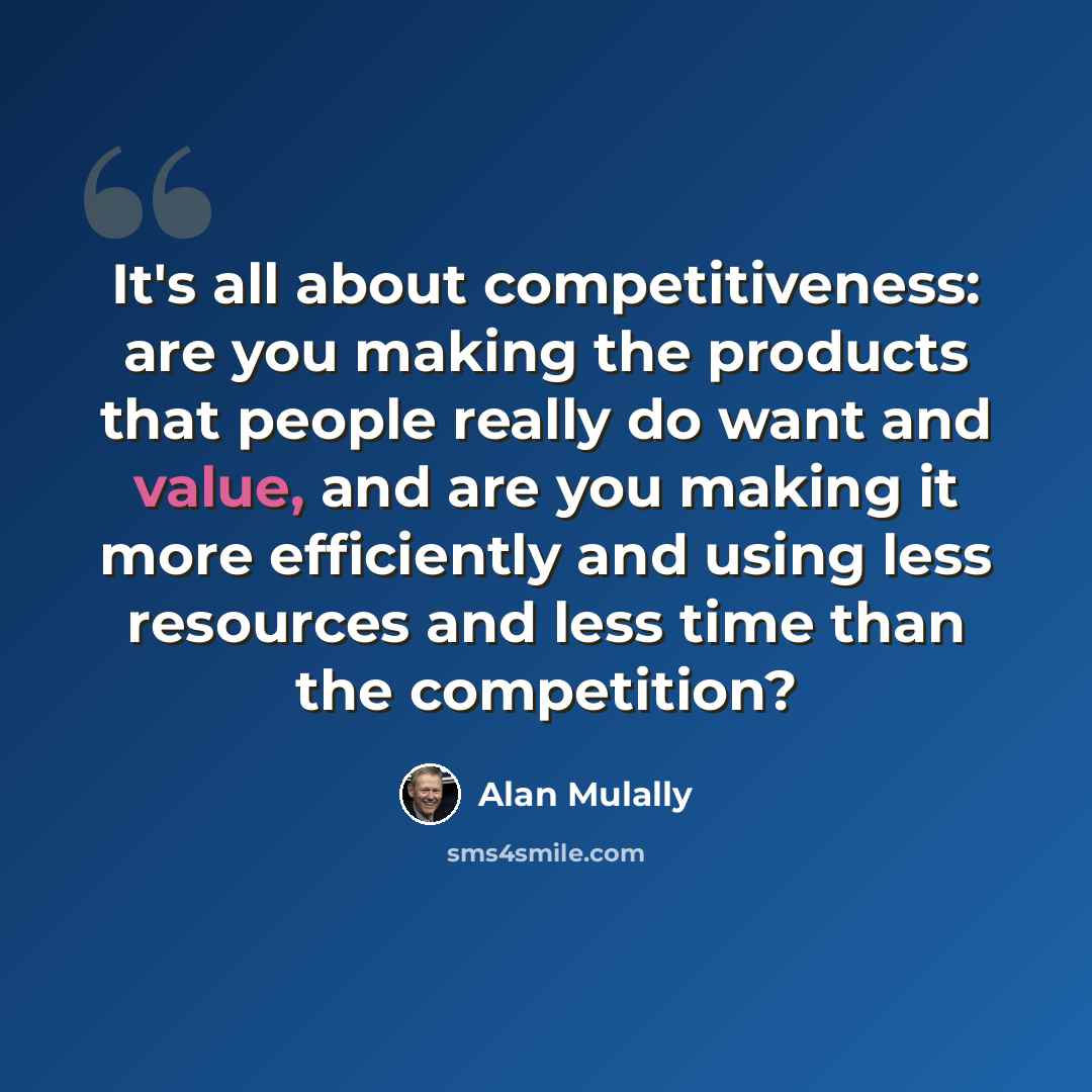 “It's all about competitiveness: are you making the products that people really do want and value, and are you making it more efficiently and using less resources and less time than the competition?” quote by Alan Mulally