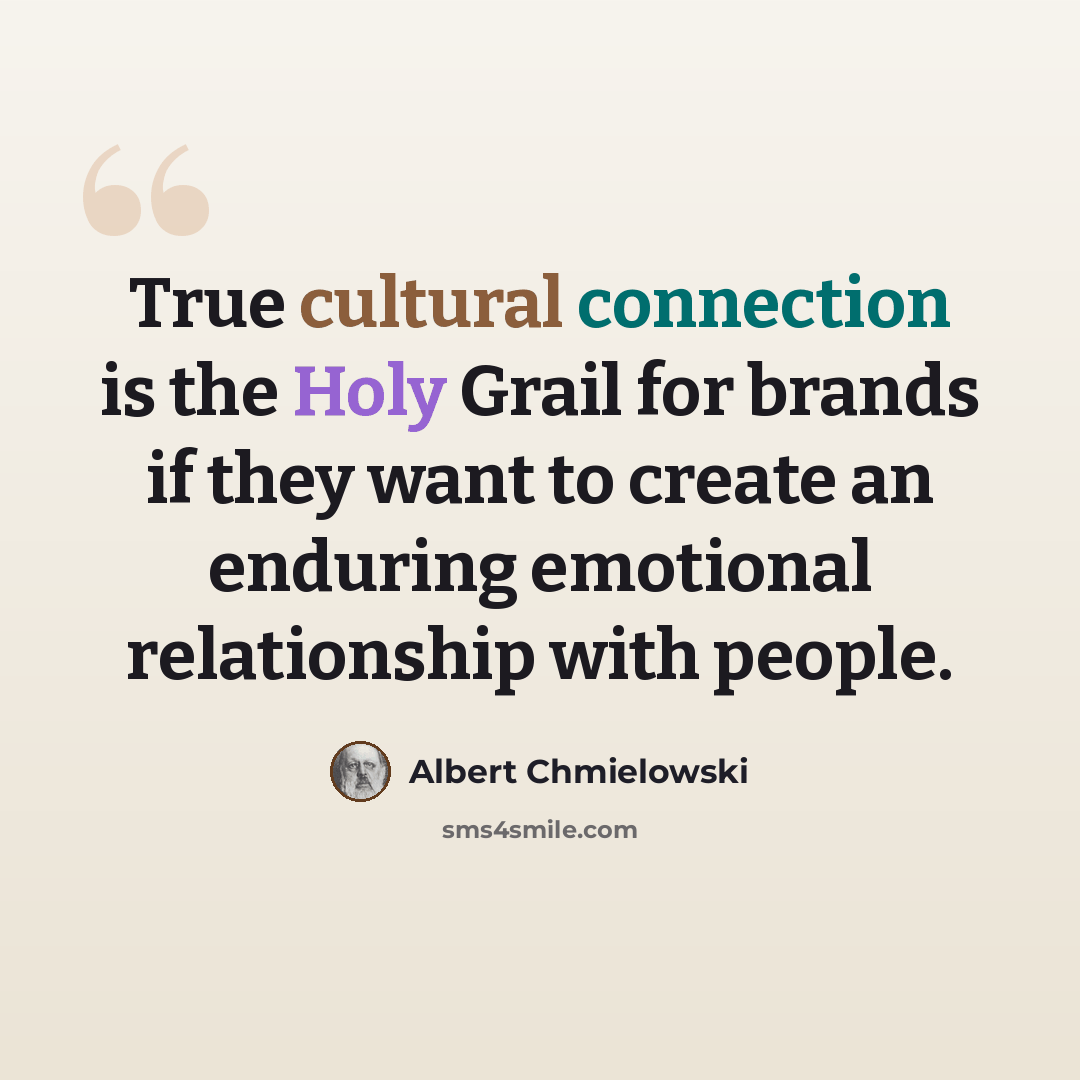 “True cultural connection is the Holy Grail for brands if they want to create an enduring emotional relationship with people.” quote by Albert Chmielowski