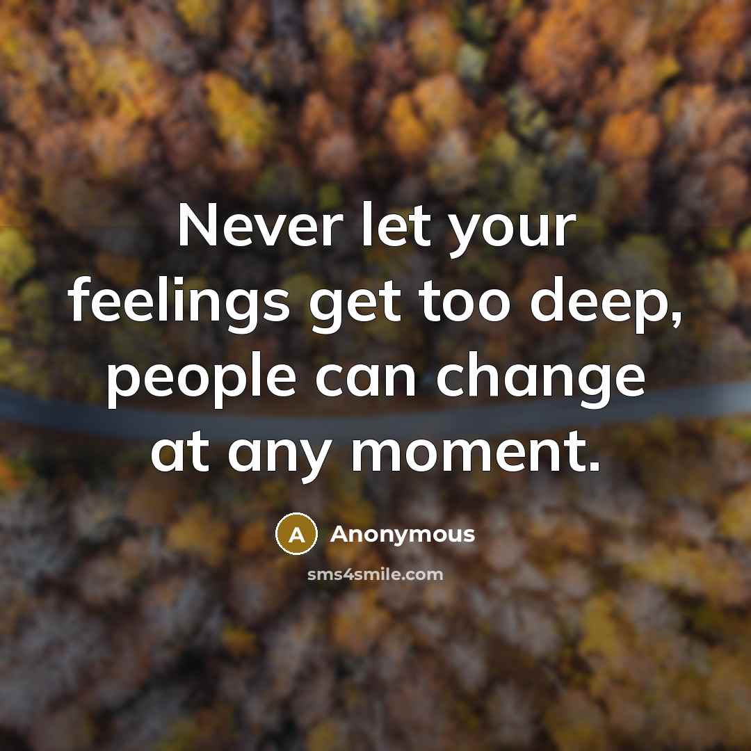 “Never let your feelings get too deep, people can change at any moment.” quote by Anonymous