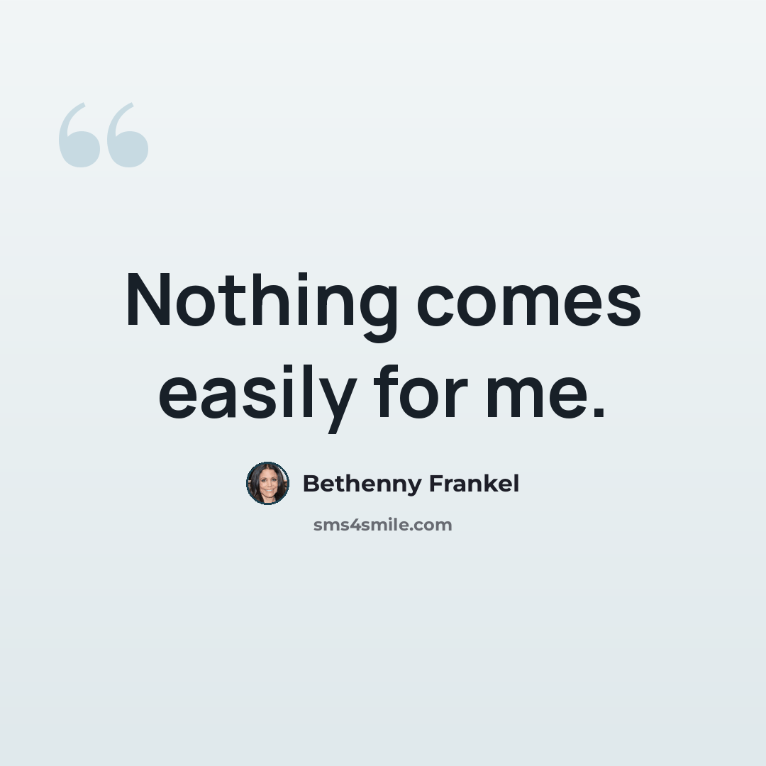 “Nothing comes easily for me.” quote by Bethenny Frankel