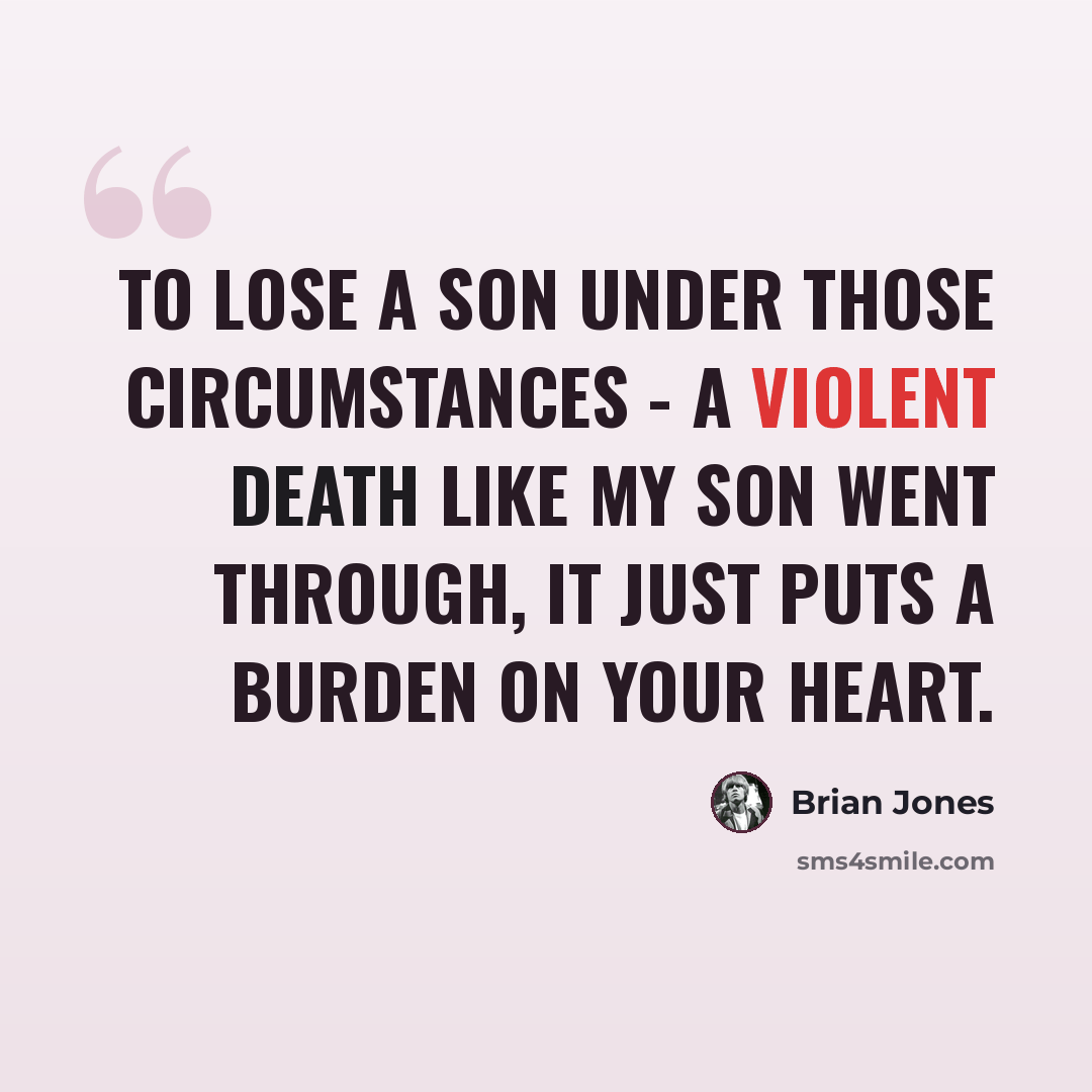 “To lose a son under those circumstances - a violent death like my son went through, it just puts a burden on your heart.” quote by Brian Jones