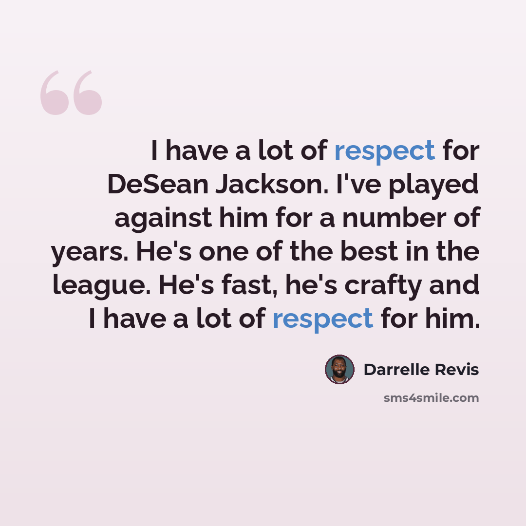 “I have a lot of respect for DeSean Jackson. I've played against him for a number of years. He's one of the best in the league. He's fast, he's crafty and I have a lot of respect for him.” quote by Darrelle Revis