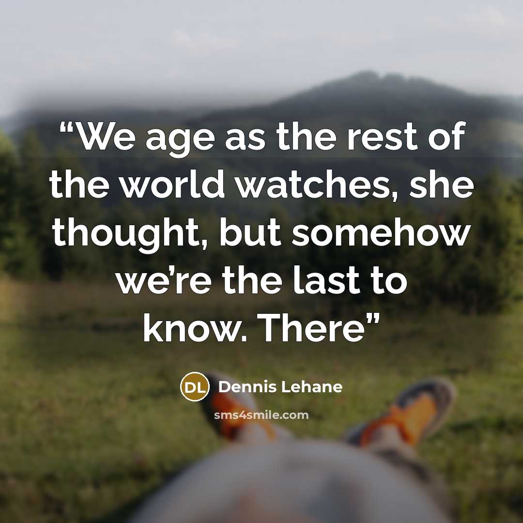 “We age as the rest of the world watches, she thought, but somehow we’re the last to know. There” quote by Dennis Lehane