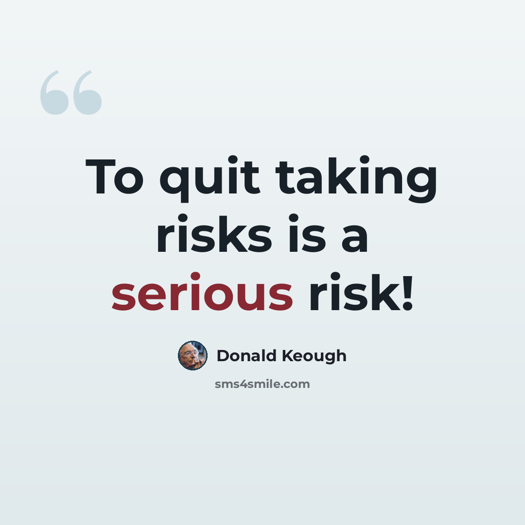 “To quit taking risks is a serious risk!” quote by Donald Keough