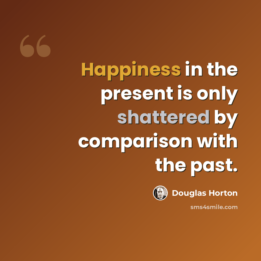 “Happiness in the present is only shattered by comparison with the past.” quote by Douglas Horton