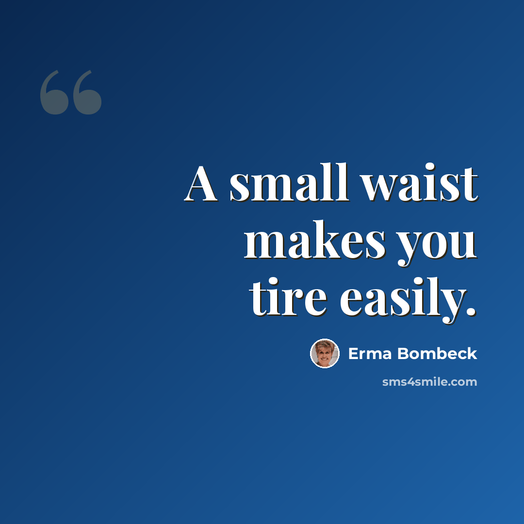 “A small waist makes you tire easily.” quote by Erma Bombeck