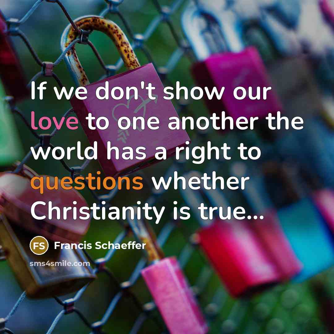 “If we don't show our love to one another the world has a right to questions whether Christianity is true...” quote by Francis Schaeffer