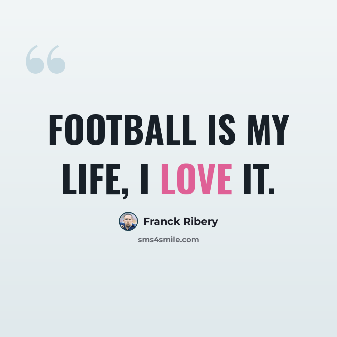 “Football is my life, I love it.” quote by Franck Ribery