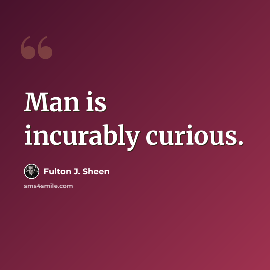 “Man is incurably curious.” quote by Fulton J. Sheen