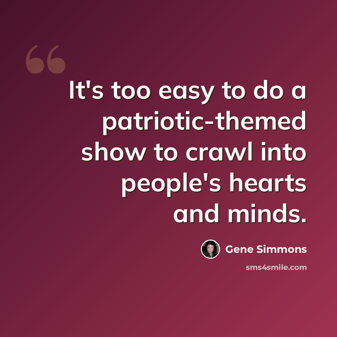 “It's too easy to do a patriotic-themed show to crawl into people's hearts and minds.” quote by Gene Simmons