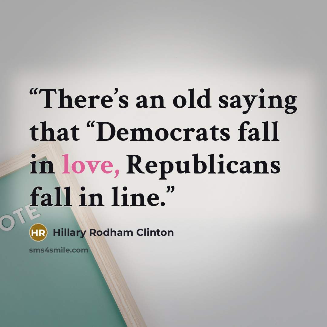“There’s an old saying that “Democrats fall in love, Republicans fall in line.” quote by Hillary Rodham Clinton