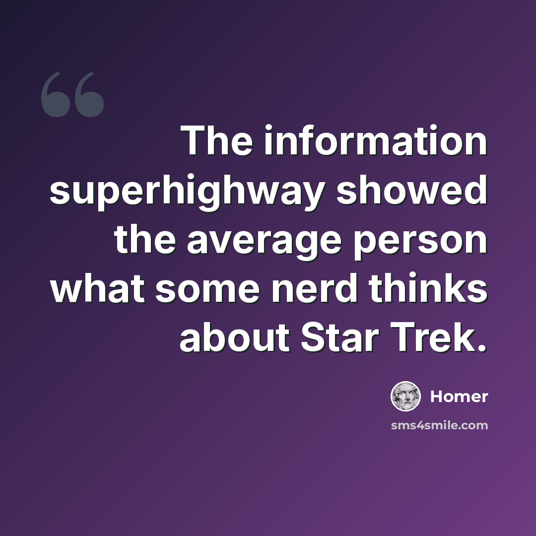 “The information superhighway showed the average person what some nerd thinks about Star Trek.” quote by Homer