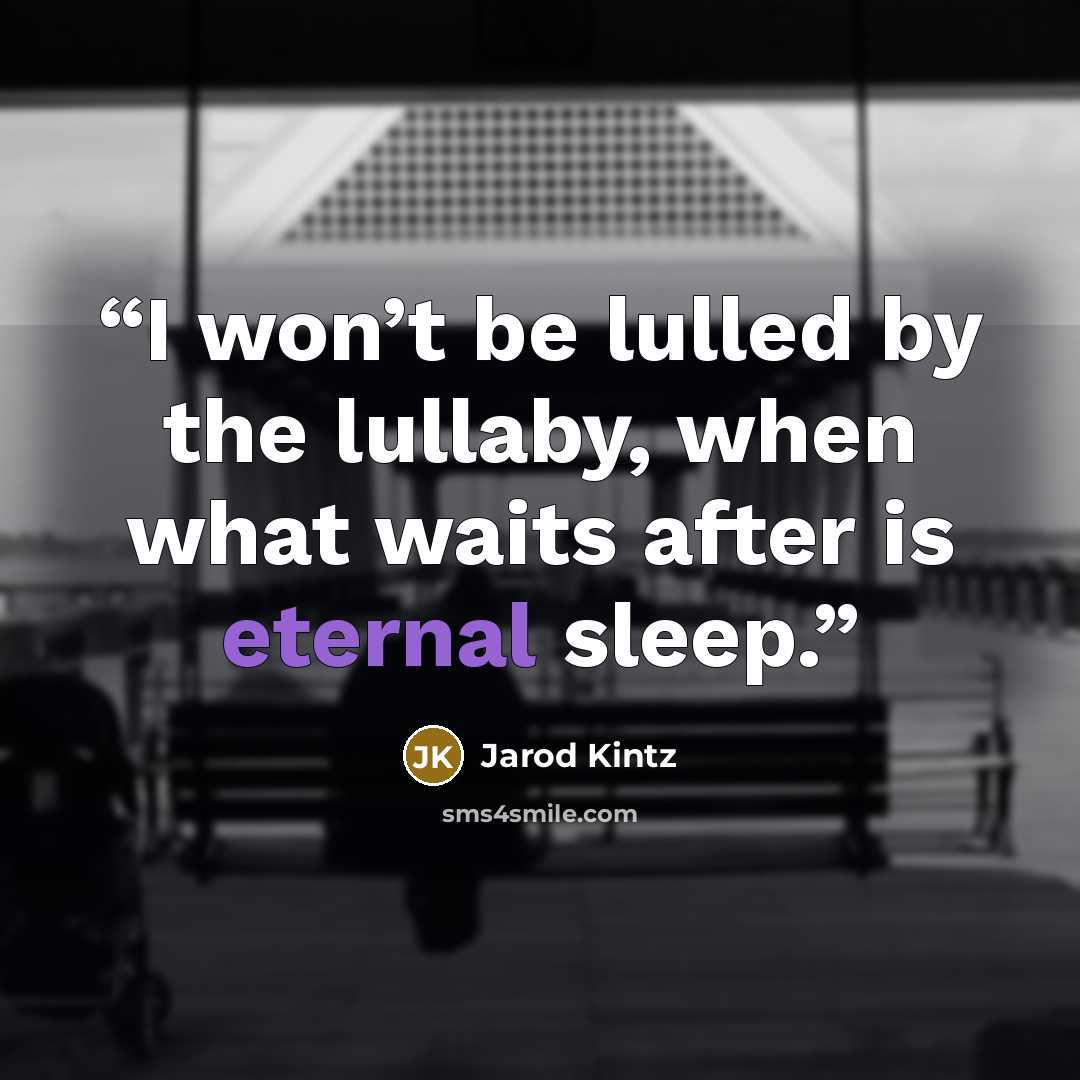 “I won’t be lulled by the lullaby, when what waits after is eternal sleep.” quote by Jarod Kintz