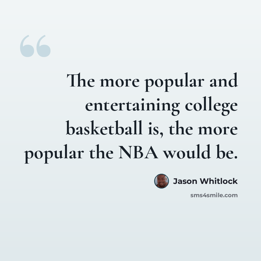 “The more popular and entertaining college basketball is, the more popular the NBA would be.” quote by Jason Whitlock