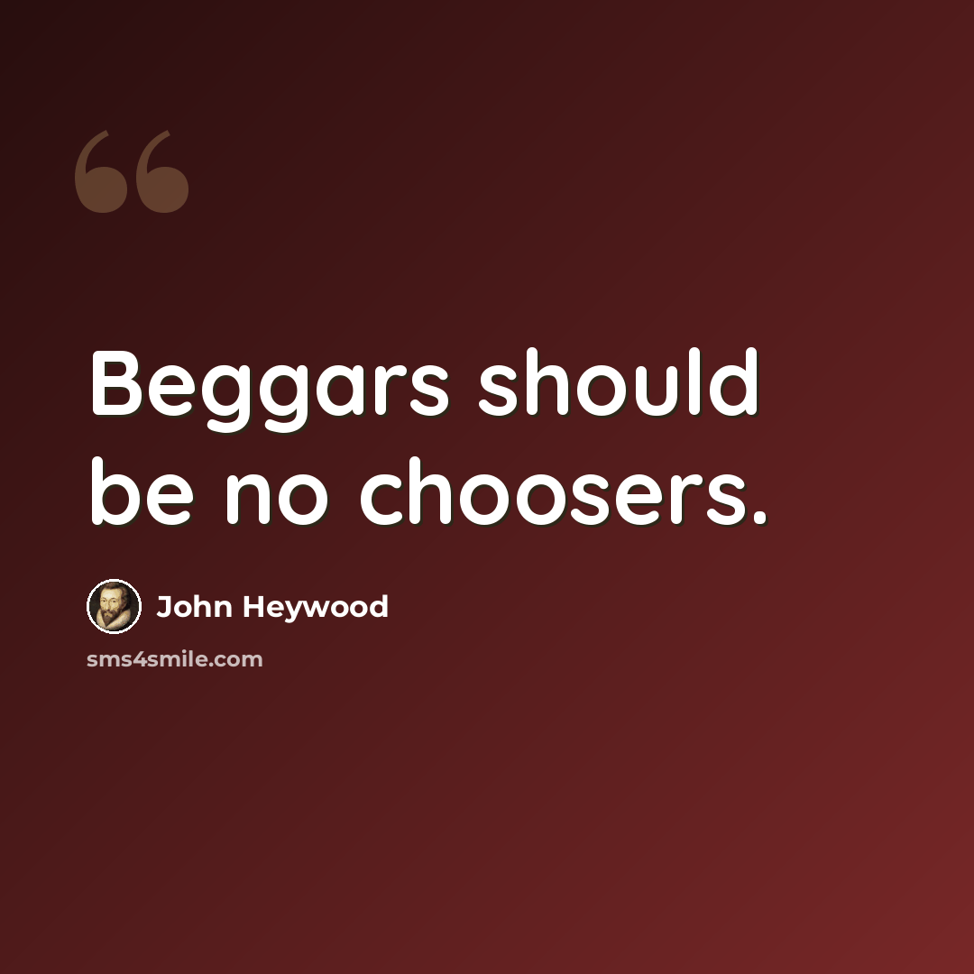 “Beggars should be no choosers.” quote by John Heywood