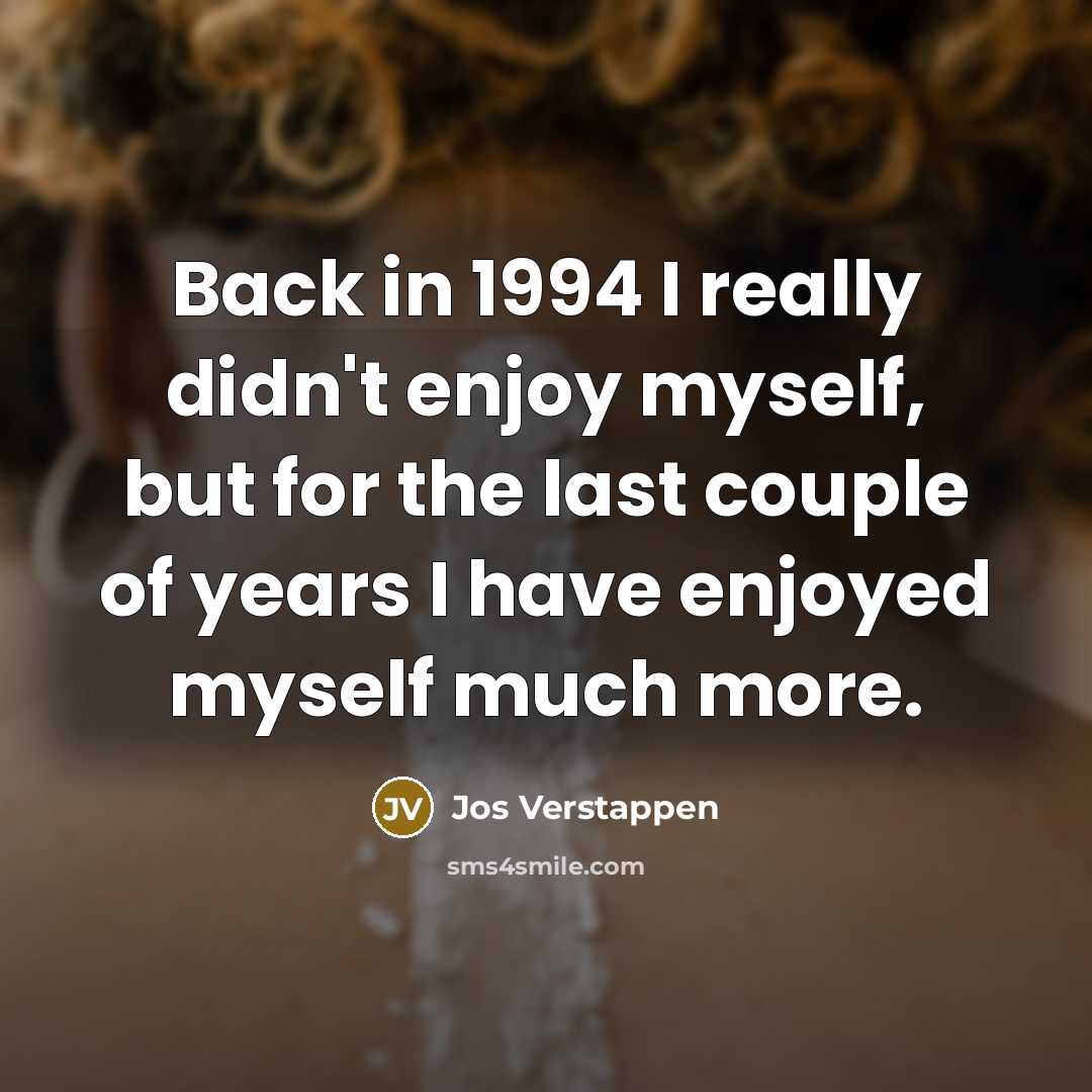 “Back in 1994 I really didn't enjoy myself, but for the last couple of years I have enjoyed myself much more.” quote by Jos Verstappen