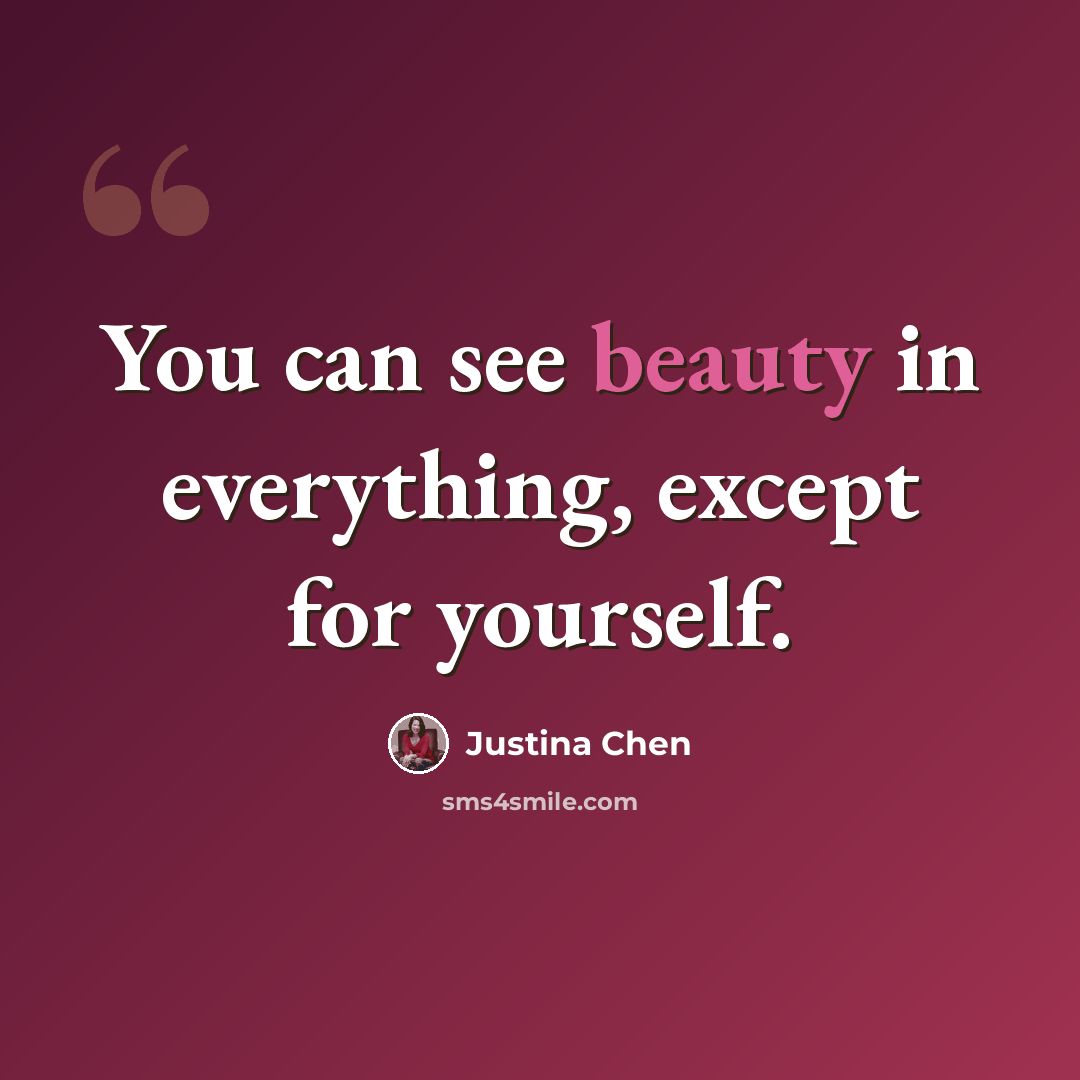 “You can see beauty in everything, except for yourself.” quote by Justina Chen