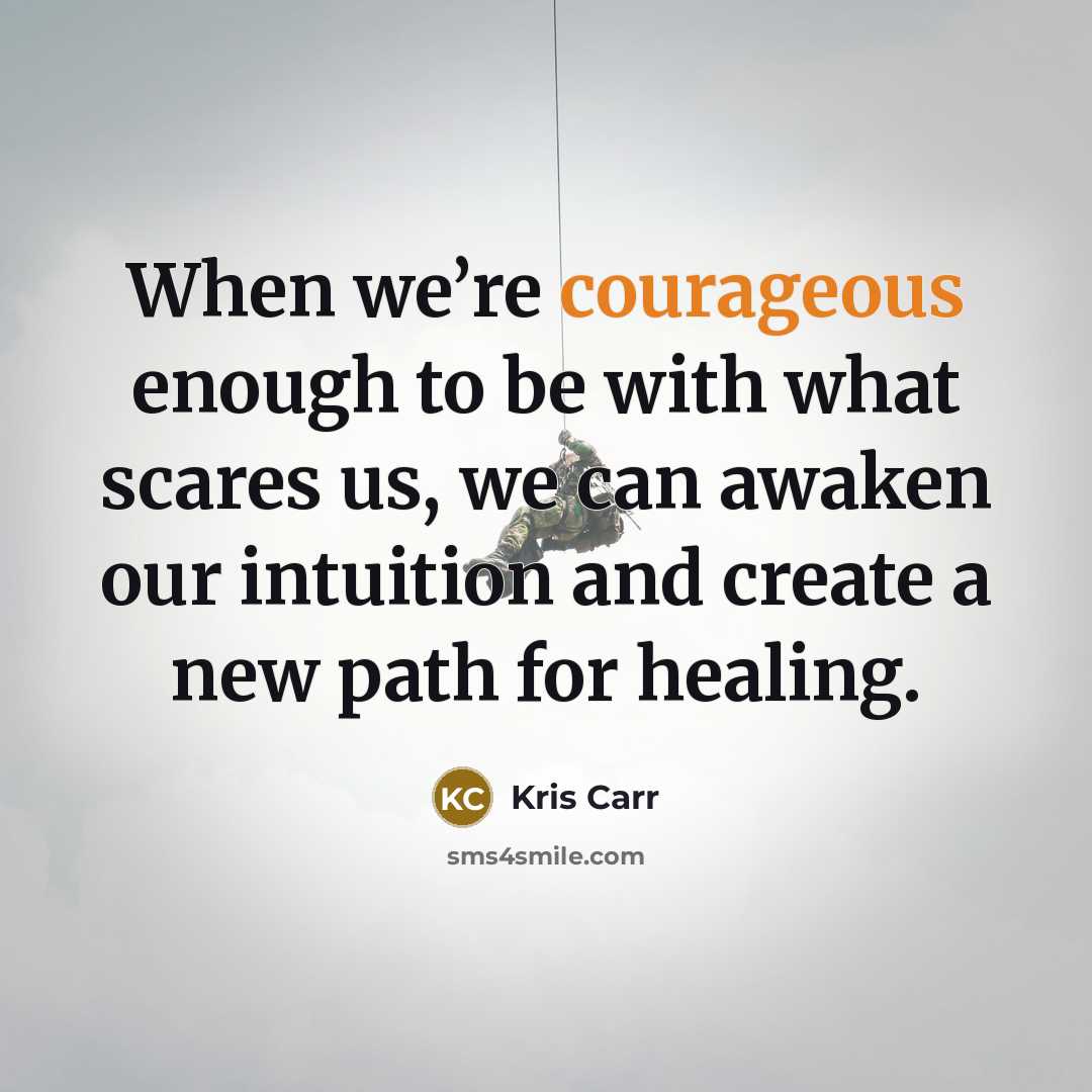 “When we’re courageous enough to be with what scares us, we can awaken our intuition and create a new path for healing.” quote by Kris Carr